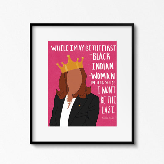 Kamala Harris Art Print: While I may be the first Black, Indian Woman in this office, I won't be the last